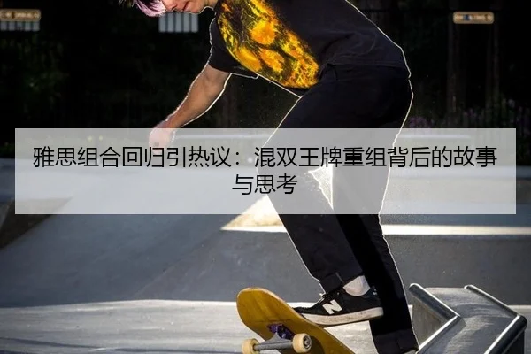 雅思组合回归引热议：混双王牌重组背后的故事与思考