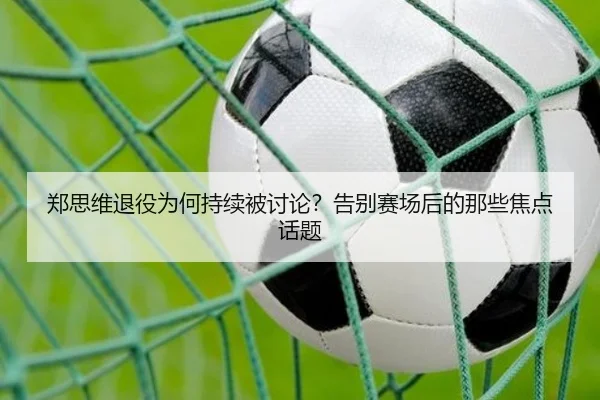 郑思维退役为何持续被讨论？告别赛场后的那些焦点话题